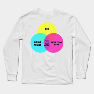 Venn Digram: Getting tired of your bullshit - Your mom Me Everyone else Long Sleeve T-Shirt